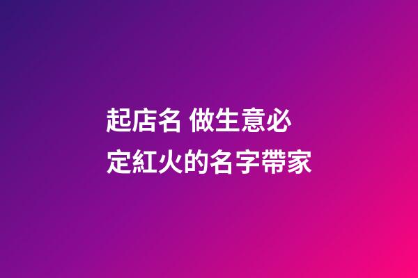 起店名 做生意必定紅火的名字帶家-第1張-店鋪起名-玄機派